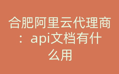 合肥阿里云代理商：api文档有什么用