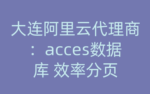 大连阿里云代理商：acces数据库 效率分页