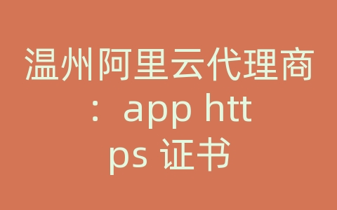 温州阿里云代理商：app https 证书