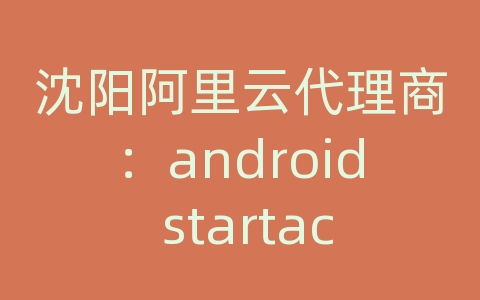 沈阳阿里云代理商：android startactivity 监控