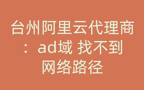 台州阿里云代理商：ad域 找不到网络路径