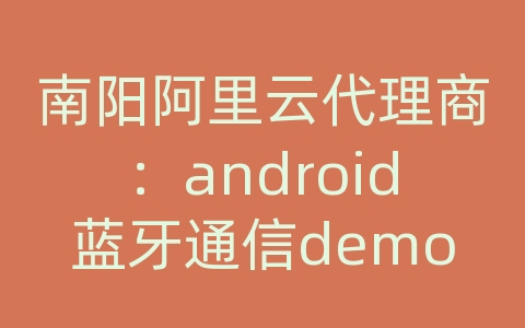 南阳阿里云代理商：android蓝牙通信demo