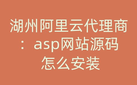 湖州阿里云代理商：asp网站源码 怎么安装