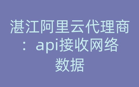 湛江阿里云代理商：api接收网络数据