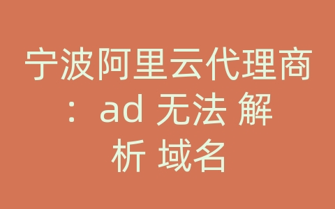 宁波阿里云代理商：ad 无法 解析 域名