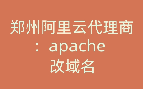 郑州阿里云代理商：apache 改域名