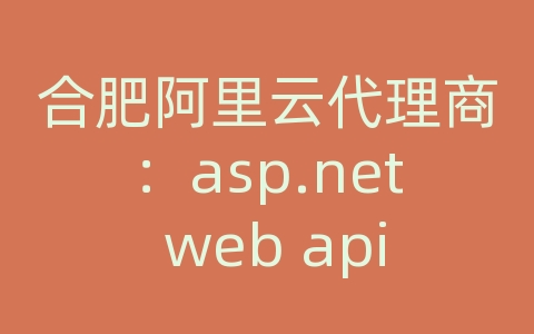 合肥阿里云代理商：asp.net web api 支持跨域访问