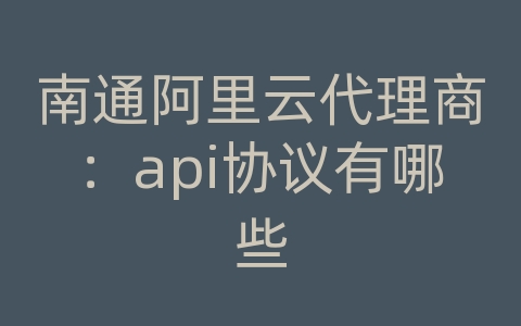 南通阿里云代理商：api协议有哪些