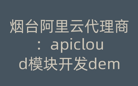 烟台阿里云代理商：apicloud模块开发demo