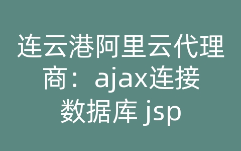 连云港阿里云代理商：ajax连接数据库 jsp