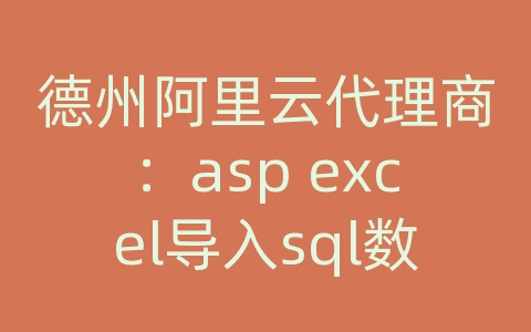 德州阿里云代理商：asp excel导入sql数据库