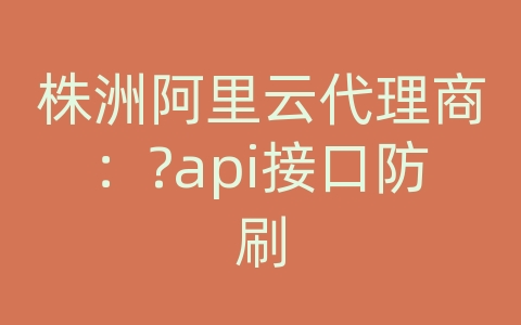 株洲阿里云代理商：?api接口防刷