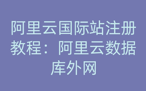 阿里云国际站注册教程：阿里云数据库外网