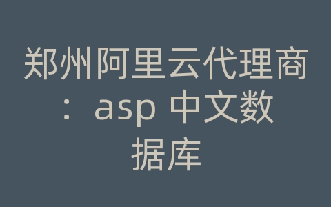 郑州阿里云代理商：asp 中文数据库