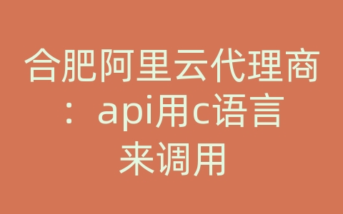 合肥阿里云代理商：api用c语言来调用