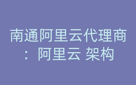 南通阿里云代理商：阿里云 架构