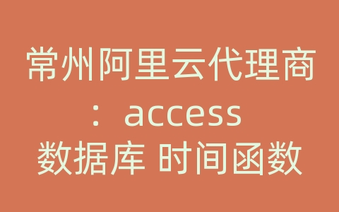 常州阿里云代理商：access 数据库 时间函数