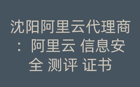 沈阳阿里云代理商：阿里云 信息安全 测评 证书