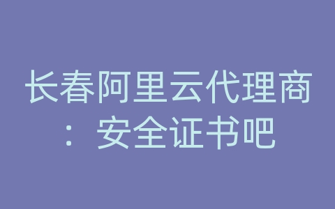 长春阿里云代理商：安全证书吧