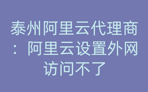 泰州阿里云代理商：阿里云设置外网访问不了