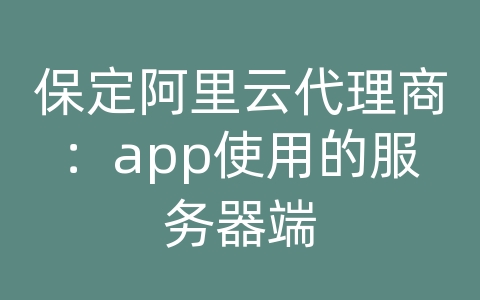 保定阿里云代理商：app使用的服务器端