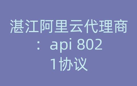 湛江阿里云代理商：api 8021协议