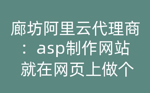 廊坊阿里云代理商：asp制作网站 就在网页上做个查询功能显示到表格中