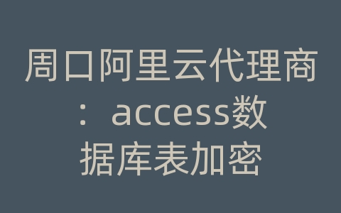 周口阿里云代理商：access数据库表加密