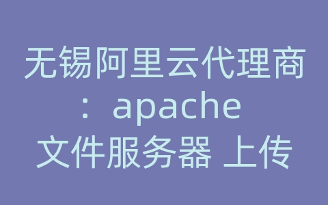 无锡阿里云代理商：apache 文件服务器 上传