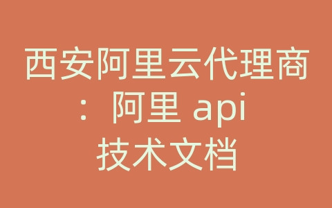 西安阿里云代理商：阿里 api 技术文档