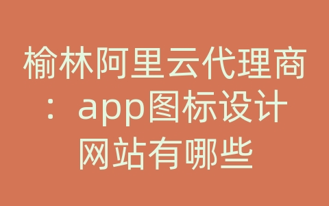 榆林阿里云代理商：app图标设计网站有哪些