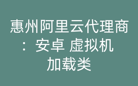 惠州阿里云代理商：安卓 虚拟机 加载类