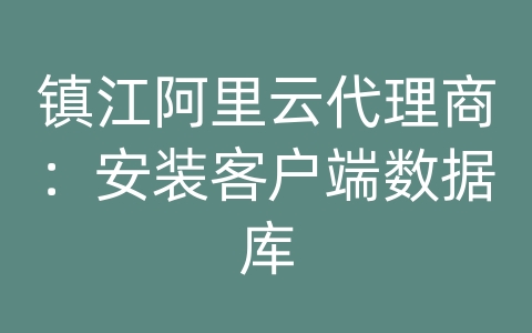 镇江阿里云代理商：安装客户端数据库