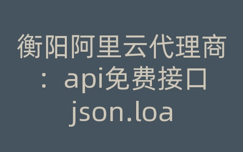 衡阳阿里云代理商：api免费接口json.loads