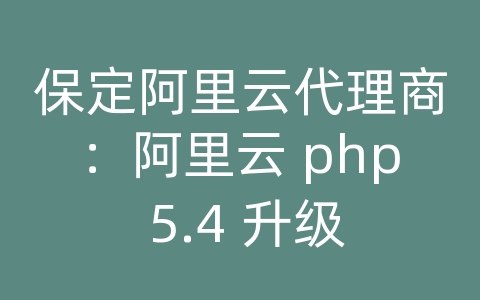 保定阿里云代理商：阿里云 php 5.4 升级