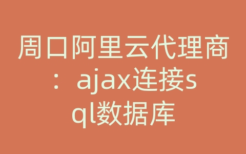 周口阿里云代理商：ajax连接sql数据库