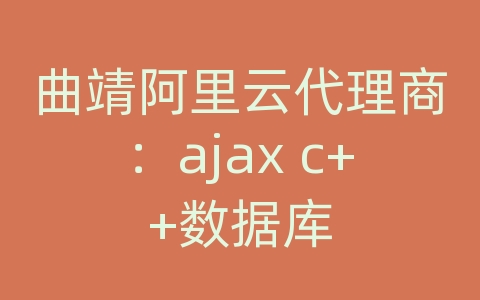 曲靖阿里云代理商：ajax c++数据库