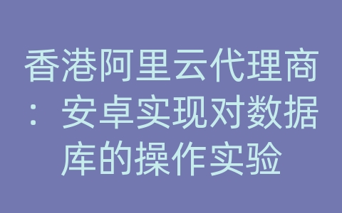 香港阿里云代理商：安卓实现对数据库的操作实验