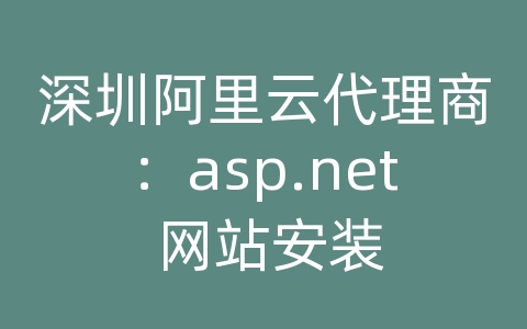 深圳阿里云代理商：asp.net 网站安装