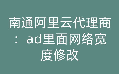 南通阿里云代理商：ad里面网络宽度修改