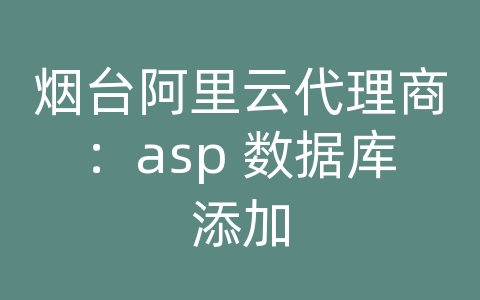 烟台阿里云代理商：asp 数据库添加