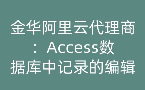 金华阿里云代理商：Access数据库中记录的编辑和显示