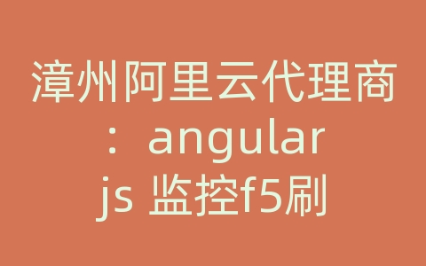 漳州阿里云代理商：angularjs 监控f5刷新