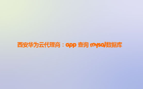 西安华为云代理商：app 查询 mysql数据库