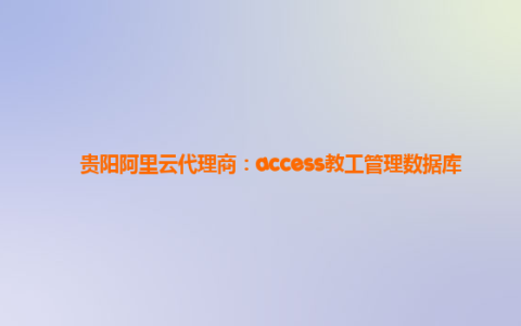 贵阳阿里云代理商：access教工管理数据库