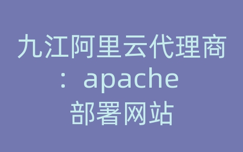 九江阿里云代理商：apache 部署网站