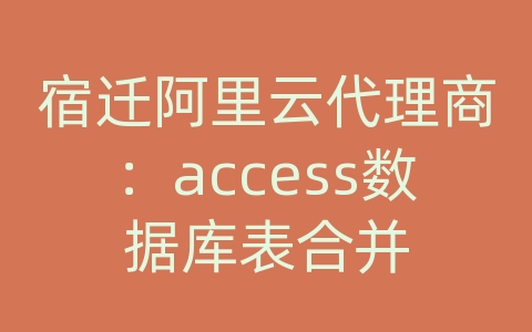 宿迁阿里云代理商：access数据库表合并