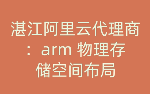 湛江阿里云代理商：arm 物理存储空间布局