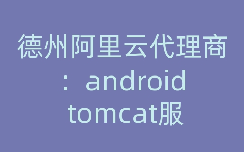 德州阿里云代理商：android tomcat服务器配置