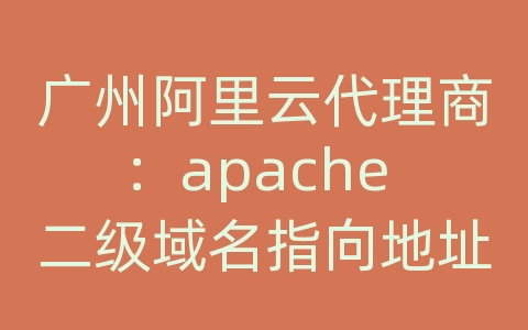 广州阿里云代理商：apache 二级域名指向地址